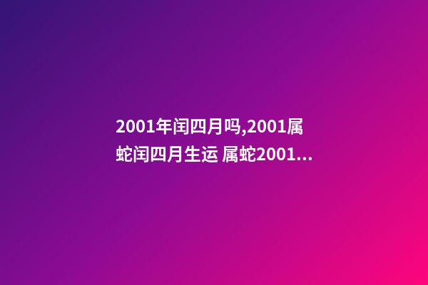 2001年闰四月吗,2001属蛇闰四月生运 属蛇2001年几月出生好,2001年属蛇人的吉利数字-第1张-观点-玄机派